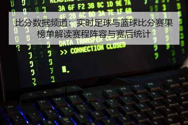 比分数据频道：实时足球与篮球比分赛果榜单解读赛程阵容与赛后统计