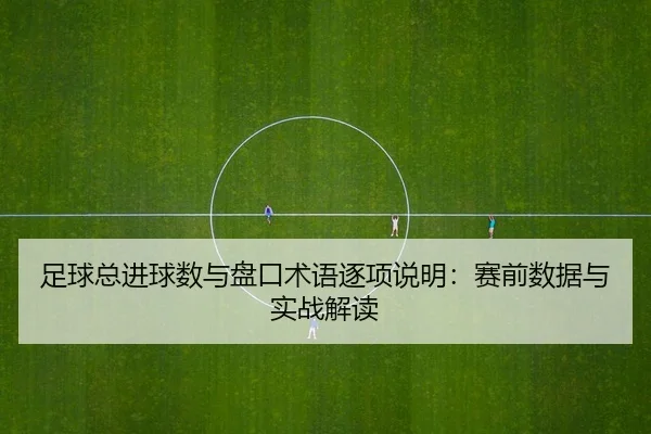足球总进球数与盘口术语逐项说明：赛前数据与实战解读