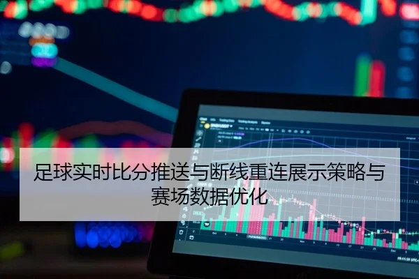 足球实时比分推送与断线重连展示策略与赛场数据优化