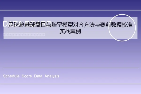 足球总进球盘口与赔率模型对齐方法与赛前数据校准实战案例